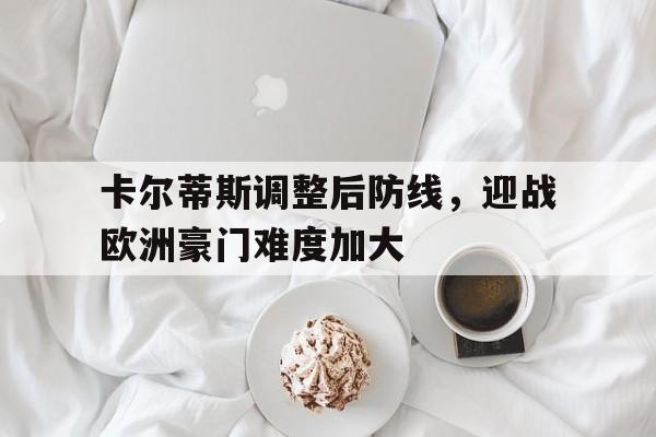 澳客体育中国官网-卡尔蒂斯调整后防线，迎战欧洲豪门难度加大
